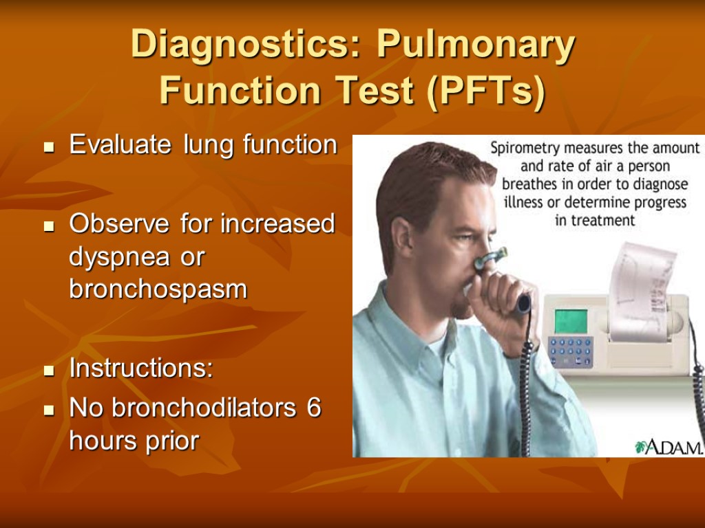 Diagnostics: Pulmonary Function Test (PFTs) Evaluate lung function Observe for increased dyspnea or bronchospasm